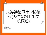 大连铁路卫生学校简介(大连铁路卫生学校概述)