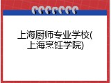 上海厨师专业学校(上海烹饪学院)
