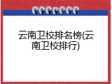 云南卫校排名榜(云南卫校排行)