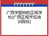 广西学厨师的正规学校(广西正规烹饪培训院校)
