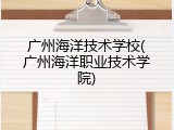 广州海洋技术学校(广州海洋职业技术学院)