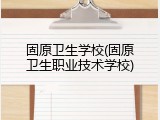 固原卫生学校(固原卫生职业技术学校)
