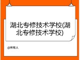 湖北专修技术学校(湖北专修技术学校)