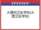 大理州卫生学校(大理卫生学校)