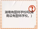湖南有厨师学校吗(湖南设有厨师学校。)