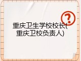 重庆卫生学校校长(重庆卫校负责人)