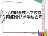 辽源职业技术学校官网(职业技术学校官网)