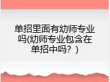 单招里面有幼师专业吗(幼师专业包含在单招中吗？)