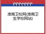 淮南卫校网(淮南卫生学校网站)