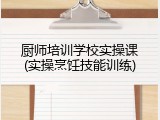 厨师培训学校实操课(实操烹饪技能训练)