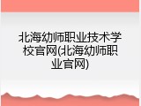 北海幼师职业技术学校官网(北海幼师职业官网)