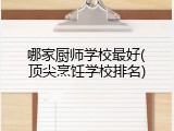 哪家厨师学校最好(顶尖烹饪学校排名)
