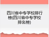 四川省中专学校排行榜(四川省中专学校排名榜)