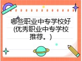 哪些职业中专学校好(优秀职业中专学校推荐。)