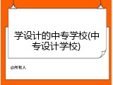 学设计的中专学校(中专设计学校)
