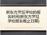 新东方烹饪学校的报名时间(新东方烹饪学校报名截止日期)