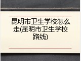 昆明市卫生学校怎么走(昆明市卫生学校路线)
