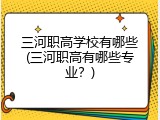 三河职高学校有哪些(三河职高有哪些专业？)
