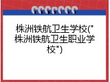 株洲铁航卫生学校("株洲铁航卫生职业学校")