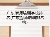 广东厨师培训学校排名(广东厨师培训排名榜)
