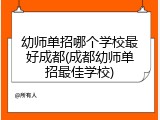 幼师单招哪个学校最好成都(成都幼师单招最佳学校)