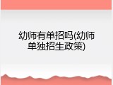 幼师有单招吗(幼师单独招生政策)