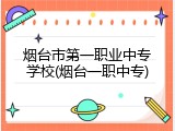 烟台市第一职业中专学校(烟台一职中专)