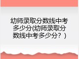 幼师录取分数线中考多少分(幼师录取分数线中考多少分？)