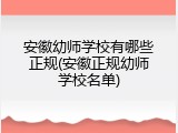 安徽幼师学校有哪些正规(安徽正规幼师学校名单)