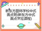 新东方厨师学校中式面点班(新东方中式面点烹饪课程)