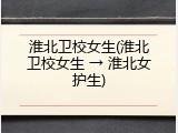 淮北卫校女生(淮北卫校女生 → 淮北女护生)