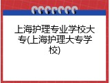 上海护理专业学校大专(上海护理大专学校)