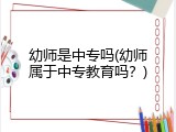 幼师是中专吗(幼师属于中专教育吗？)