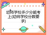 幼师学校多少分能考上(幼师学校分数要求)