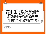 高中生可以转学到合肥幼师学校吗(高中生转合肥幼师学校)