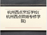 杭州西点烹饪学校(杭州西点烘焙专修学院)