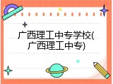 广西理工中专学校(广西理工中专)