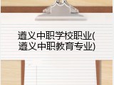 遵义中职学校职业(遵义中职教育专业)