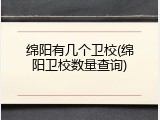 绵阳有几个卫校(绵阳卫校数量查询)