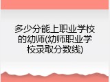 多少分能上职业学校的幼师(幼师职业学校录取分数线)