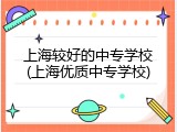 上海较好的中专学校(上海优质中专学校)