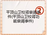 平顶山卫校肾衰竭事件(平顶山卫校肾功能衰竭事件)