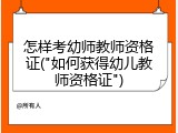 怎样考幼师教师资格证("如何获得幼儿教师资格证")