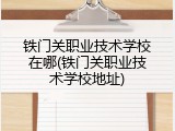 铁门关职业技术学校在哪(铁门关职业技术学校地址)