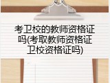 考卫校的教师资格证吗(考取教师资格证卫校资格证吗)