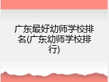 广东最好幼师学校排名(广东幼师学校排行)