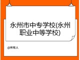 永州市中专学校(永州职业中等学校)