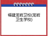 福建龙岩卫校(龙岩卫生学校)
