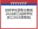 幼师学校录取分数线2024浙江(幼师学校浙江2024录取线)