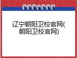 辽宁朝阳卫校官网(朝阳卫校官网)